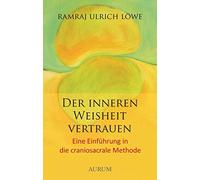 Der inneren Weisheit vertrauen: Eine Einführung in die craniosacrale Methode -