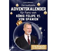 Der inoffizielle Adventskalender für Fans von König Felipe VI. von Spanien: 24 Tage mit deinem Star bis Weihnachten. Fanbuch und Biografie in einem. Das ideale Geschenkt für alle Fans.