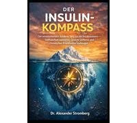 DER INSULIN-KOMPASS: Der wissenschaftlich fundierte Weg aus der Insulinresistenz - Stoffwechsel reparieren, Gewicht verlieren und chronischen Krankheiten vorbeugen
