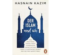Der Islam und ich: Was mich meine Familie, meine norddeutsche Heimat und mein Leben in muslimischen Ländern über den Islam gelehrt haben