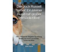 Der Jack Russell Terrier: Ein kleiner Hund mit großer Persönlichkeit: Dein umfassender Ratgeber für Haltung, Erziehung und ein glückliches Zusammenleben