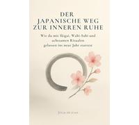 Der japanische Weg zur inneren Ruhe: Wie du mit Ikigai, Wabi-Sabi und achtsamen Ritualen gelassen ins neue Jahr startest: Das perfekte ... Achtsamkeit und Gelassenheit im neuen Jahr