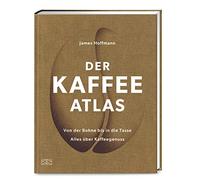 Der Kaffeeatlas: Von der Bohne bis in die Tasse alles über Kaffeegenuss - Die Welt des Spitzenkaffees in komplett aktualisierter Neuauflage