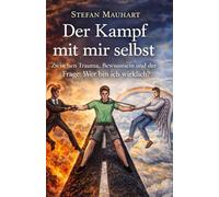 Der Kampf mit mir selbst: Zwischen Trauma, Bewusstsein und der Frage: Wer bin ich wirklich?