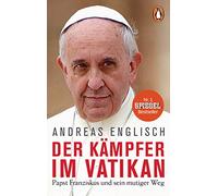Der kampfer im vatikan: Papst Franziskus und sein mutiger Weg