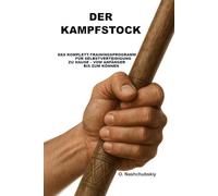 Der Kampfstock: Das Komplett-Trainingsprogramm für Selbstverteidigung zu Hause - vom Anfänger bis zum Können.: Das umfassende Handbuch für Einsteiger