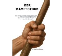 Der Kampfstock: Das Komplett-Trainingsprogramm für Selbstverteidigung zu Hause - vom Anfänger bis zum Können.: Das umfassende Handbuch für Einsteiger