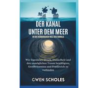 Der Kanal unter dem Meer In der verborgenen Welt des Tunnels: Wie Ingenieure Druck, Dunkelheit und den unmöglichen Traum bewältigten, Großbritannien und Frankreich zu verbinden