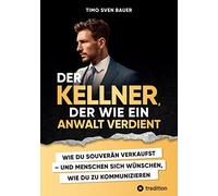 Der Kellner, der wie ein Anwalt verdient: WIE DU SOUVERÄN VERKAUFST UND MENSCHEN SICH WÜNSCHEN, WIE DU ZU KOMMUNIZIEREN