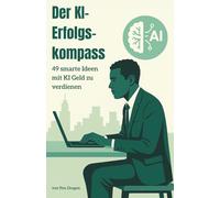 Der KI-Erfolgskompass: 49 smarte Ideen mit KI Geld zu verdienen