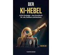 Der KI-Hebel: KI für Einsteiger - Das Praxisbuch für Job, Studium und Business