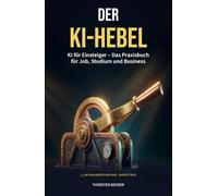 Der KI-Hebel: KI für Einsteiger - Das Praxisbuch für Job, Studium und Business