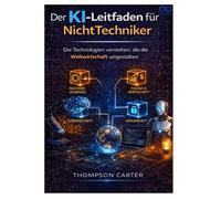 Der KI-Leitfaden für Nicht-Techniker: Die Technologien verstehen, die die Weltwirtschaft umgestalten