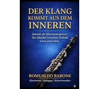 Der Klang kommt aus dem Inneren: Jenseits der Klarinettenpraxis: Der Musiker zwischen Technik, Geist und Leben
