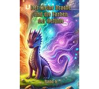 Der kleine Drache und die Farben der Gefühle: Eine magische Reise durch die Welt der Emotionen