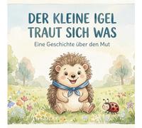 Der kleine Igel traut sich was: Eine Geschichte über den Mut