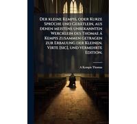 Der kleine Kempis, oder Kurze SprÃ1/4che und Gebätlein, aus denen meistens unbekannten Wercklein des Thomae à Kempis zusammen getragen zur Erbauung der Kleinen. Virte [sic], und vermehrte Edition.