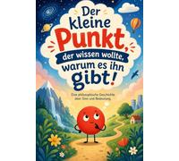 Der kleine Punkt, der wissen wollte, warum es ihn gibt!: Ein philosophisches Kinderbuch