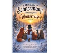Der kleine Schneemann und seine große Winterreise: Eine Wintergeschichte über Freundschaft, Mut und den Zauber des Neuanfangs
