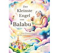 Der kleinste Engel von Balabu: Vom Himmel gesandt, um die Liebe auf Erden zu lehren - ein himmlisches Kinderbuch voller Licht, Liebe und Antworten auf die großen Fragen des Lebens