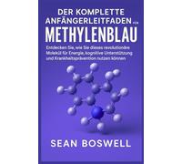 DER KOMPLETTE ANFÄNGERLEITFADEN FÜR METHYLENBLAU: Entdecken Sie, wie Sie dieses revolutionäre Molekül für Energie, kognitive Unterstützung und Krankheitsprävention nutzen können