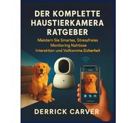 DER KOMPLETTE HAUSTIERKAMERA RATGEBER: Meistern Sie Smartes, Stressfreies Monitoring, Nahtlose Interaktion und Vollkommene Sicherheit