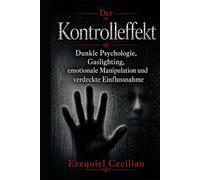 DER KONTROLLEFFEKT: Dunkle Psychologie, Gaslighting, emotionale Manipulation und verdeckte Einflussnahme