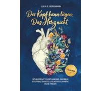 Der Kopf kann lügen. Das Herz nicht.: Schluss mit Overthinking: Grübeln stoppen, Ängste loslassen & innere Ruhe finden