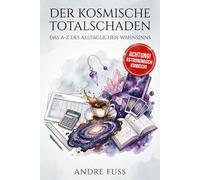 Der kosmische Totalschaden: Das A-Z des alltäglichen Wahnsinns