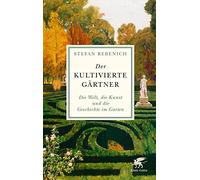 Der kultivierte Gärtner: Die Welt, die Kunst und die Geschichte im Garten