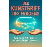 Der Kunstgriff des Fragens: Wie du um Hilfe bittest - und dabei Respekt gewinnst