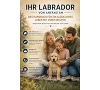 Der Labrador Welpen-Guide: Anschaffung, Erziehung, Ernährung, Gesundheit, Pflege und Bindung - das umfassende Handbuch für das erste Lebensjahr und eine lebenslange Freundschaft