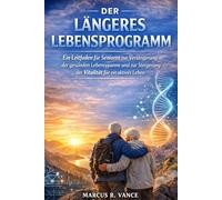 DER LÄNGERES LEBENSPROGRAMM: Ein Leitfaden für Senioren zur Verlängerung der gesunden Lebensspanne und zur Steigerung der Vitalität für ein aktives Leben