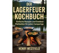 DER LAGERFEUER-KOCHBUCH: Einfache Rezepte und Outdoor-Mahlzeiten für jeden Campertyp