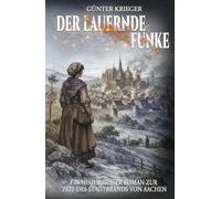 Der lauernde Funke: Ein historischer Roman zur Zeit des Stadtbrands von Aachen