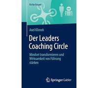 Der Leaders Coaching Circle: Mindset Transformieren Und Wirksamkeit Von Führung Stärken: Mindset Transformieren Und Wirksamkeit Von Führung Stärken