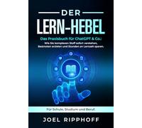 Der Lern-Hebel: Das Praxisbuch für ChatGPT & Co.: Wie Sie komplexen Stoff sofort verstehen, Bestnoten erzielen und Stunden an Lernzeit sparen. Für Schule, Studium und Beruf.