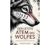 Der letzte Atem des Wolfes: Fünf Geschichten aus der Zeit der ersten Menschen