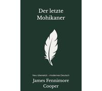 Der letzte Mohikaner: Ein klassischer Abenteuerroman - modern neu übersetzt nach James Fenimore Cooper