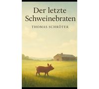 Der letzte Schweinebraten: Eine Geschichte über Freundschaft, Verantwortung und den Preis unseres Essens