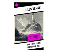 Der Leuchtturm am Ende der Welt: Ein Abenteuer über Isolation und Schicksal im 19. Jahrhundert: Seefahrt und Naturphilosophie entdecken