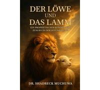 Der Löwe und das Lamm: Ein prophetischer Kommentar zum Buch der Offenbarung