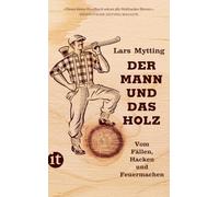 Der Mann und das Holz: Vom Fällen, Hacken und Feuermachen: 4764