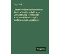 Der Marone oder Pflanzerleben auf Jamaica Von Mayne Reid. Vom Verfasser einzig rechtmässige autorisirte Uebersetzung für Deutschland von Anna Sievers