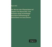 Der Marone oder Pflanzerleben auf Jamaica Von Mayne Reid. Vom Verfasser einzig rechtmässige autorisirte Uebersetzung für Deutschland von Anna Sievers