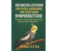 Der Master-Leitfaden zur Pflege, Ausbildung und Zucht Ihrer Nymphensittiche: Erfahren Sie, warum dieser Vogel der beste Haustiervogel für Anfänger ist