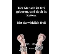 Der Mensch ist frei geboren, und doch in Ketten: Bist du wirklich frei ?