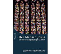 Der Mensch Jesus und der ungläubige Christ: Für Christen, die sich schwertun m