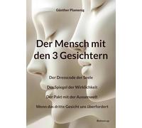 Der Mensch mit den 3 Gesichtern: Der Dresscode der Seele - Der Spiegel der Wirklichkeit - Der Pakt mit der Aussenwelt - Wenn das dritte Gesicht uns überfordert