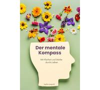 Der mentale Kompass: Mit Klarheit und Stärke durchs Leben
